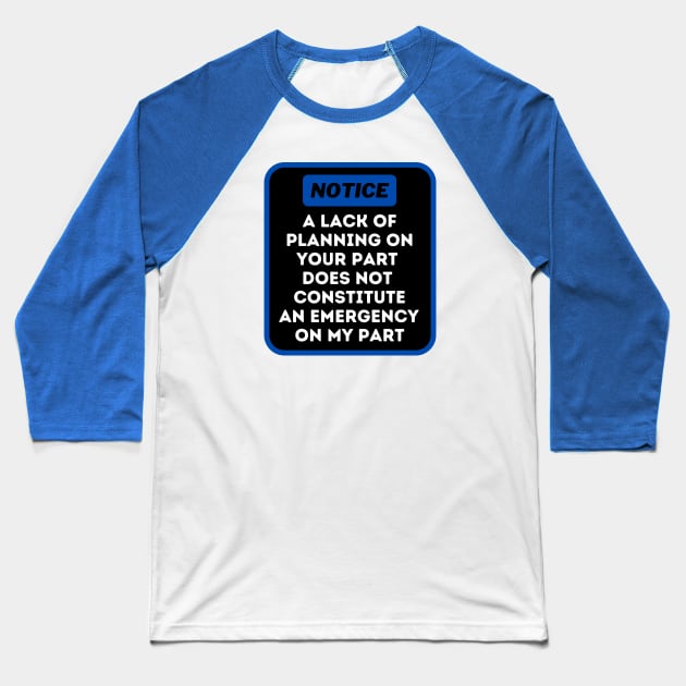 A Lack Of Planning On Your Part Does Not Constitute An Emergency On My Part Baseball T-Shirt by oneduystore